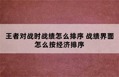 王者对战时战绩怎么排序 战绩界面怎么按经济排序